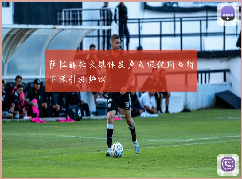 萨拉赫社交媒体发声或促使斯洛特下课引发热议