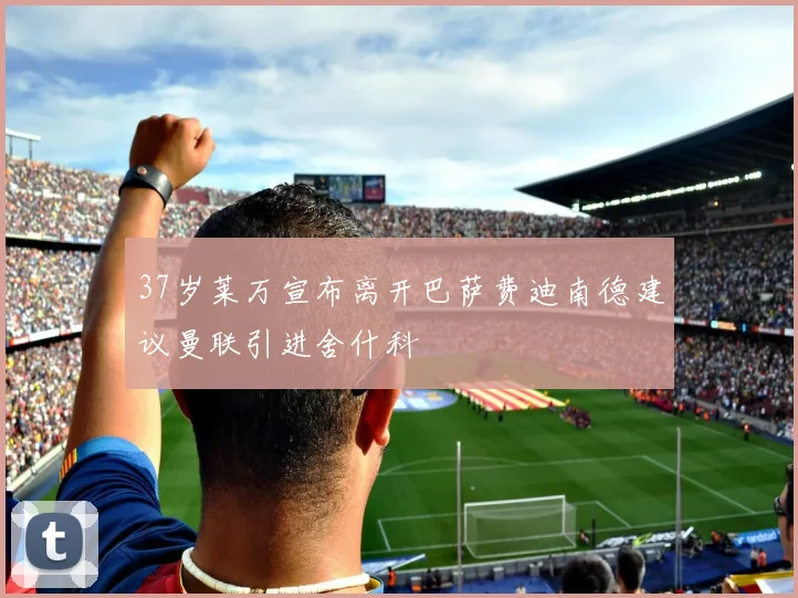 37岁莱万宣布离开巴萨费迪南德建议曼联引进舍什科