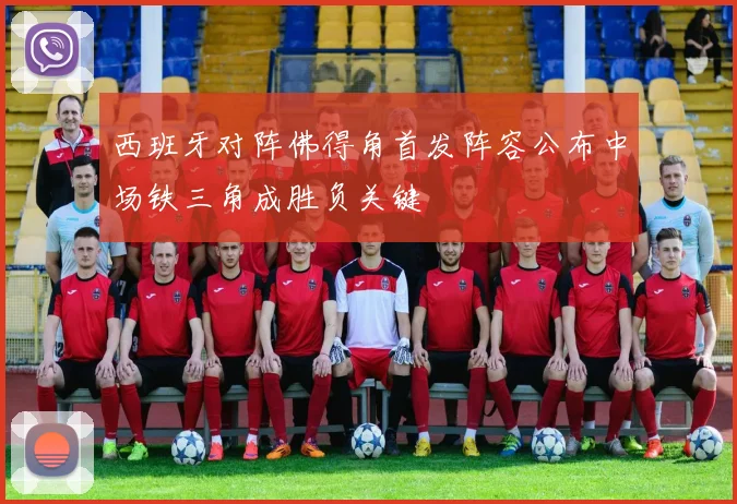 西班牙对阵佛得角首发阵容公布中场铁三角成胜负关键