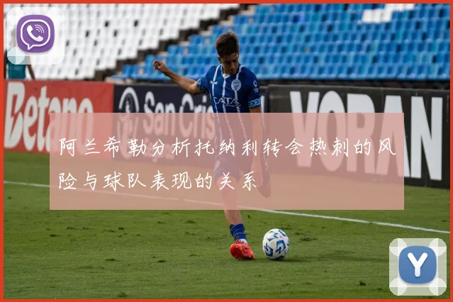 阿兰希勒分析托纳利转会热刺的风险与球队表现的关系