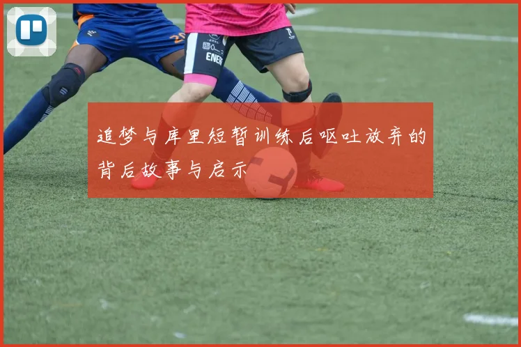 追梦与库里短暂训练后呕吐放弃的背后故事与启示