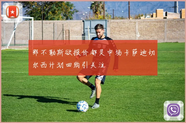 那不勒斯欲报价都灵中场卡萨迪切尔西计划回购引关注