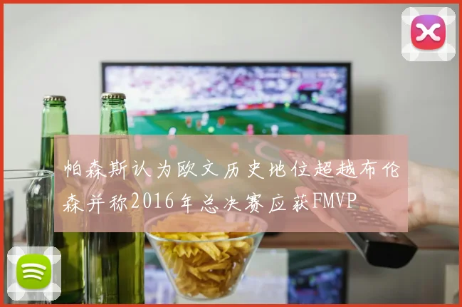 帕森斯认为欧文历史地位超越布伦森并称2016年总决赛应获FMVP