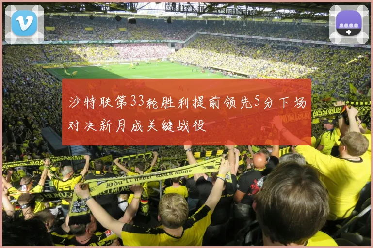 沙特联第33轮胜利提前领先5分下场对决新月成关键战役