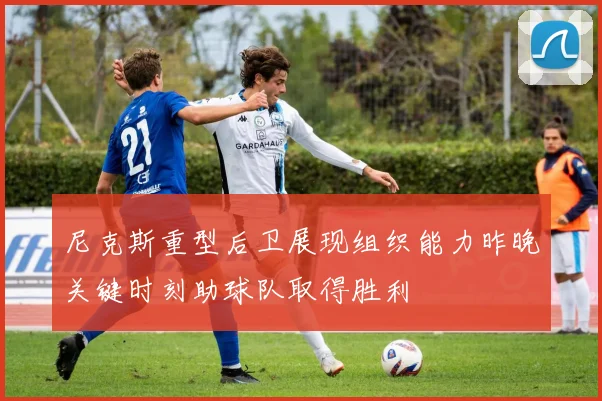 尼克斯重型后卫展现组织能力昨晚关键时刻助球队取得胜利